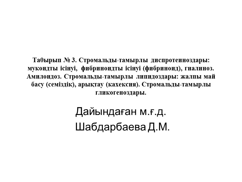 Та0ырып № 3. Стромальды-тамырлы диспротеиноздары: мукоидты ісінуі,  фибриноидты ісінуі (фибриноид), гиалиноз. Амилоидоз. Стромальды-тамырлы